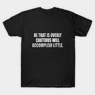 He that is overly cautious will accomplish little T-Shirt